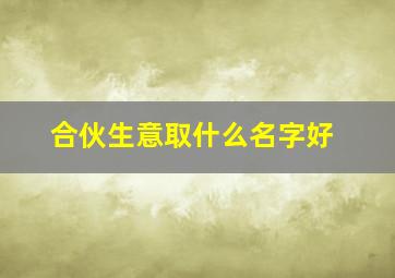 合伙生意取什么名字好