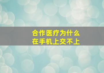 合作医疗为什么在手机上交不上