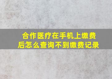 合作医疗在手机上缴费后怎么查询不到缴费记录