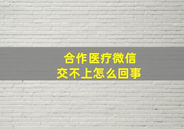 合作医疗微信交不上怎么回事