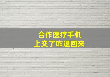 合作医疗手机上交了咋退回来