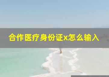 合作医疗身份证x怎么输入