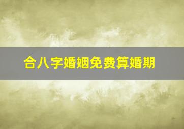 合八字婚姻免费算婚期