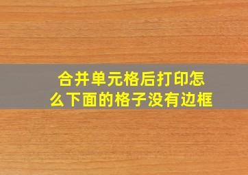 合并单元格后打印怎么下面的格子没有边框