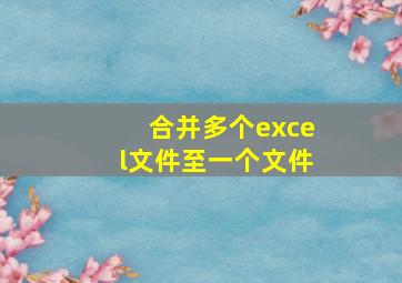 合并多个excel文件至一个文件