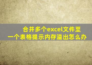 合并多个excel文件至一个表格提示内存溢出怎么办