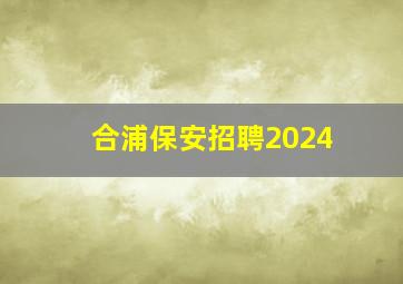 合浦保安招聘2024