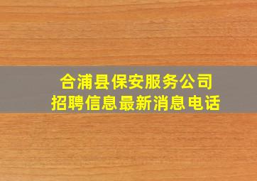 合浦县保安服务公司招聘信息最新消息电话