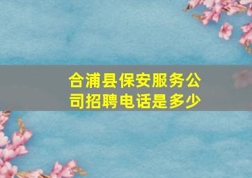 合浦县保安服务公司招聘电话是多少