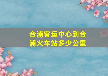 合浦客运中心到合浦火车站多少公里