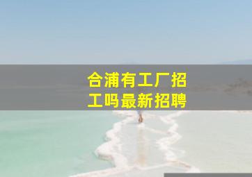 合浦有工厂招工吗最新招聘