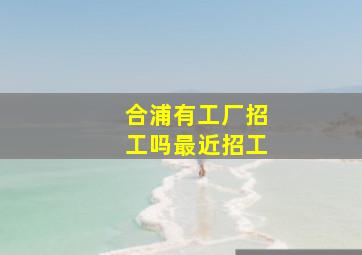 合浦有工厂招工吗最近招工