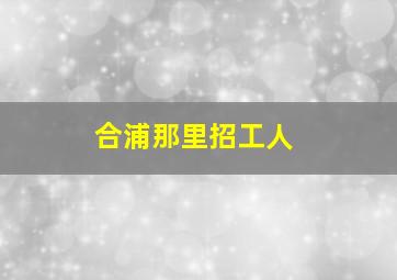 合浦那里招工人