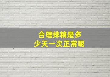 合理排精是多少天一次正常呢