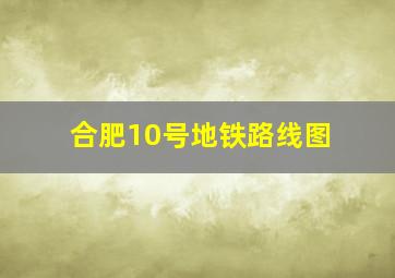 合肥10号地铁路线图