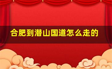 合肥到潜山国道怎么走的