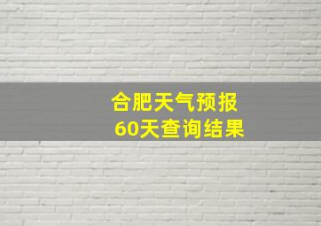 合肥天气预报60天查询结果