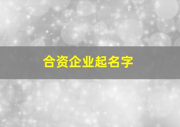 合资企业起名字