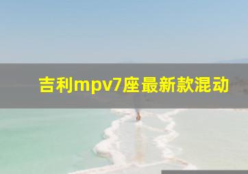 吉利mpv7座最新款混动