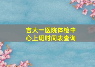 吉大一医院体检中心上班时间表查询