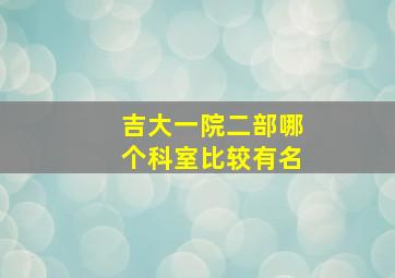 吉大一院二部哪个科室比较有名