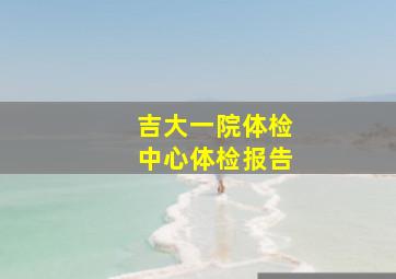 吉大一院体检中心体检报告