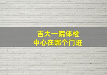 吉大一院体检中心在哪个门进