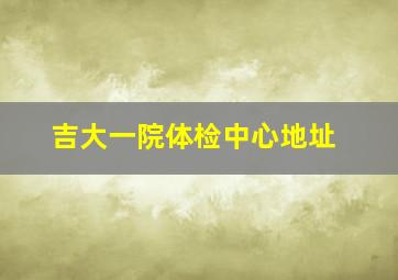 吉大一院体检中心地址