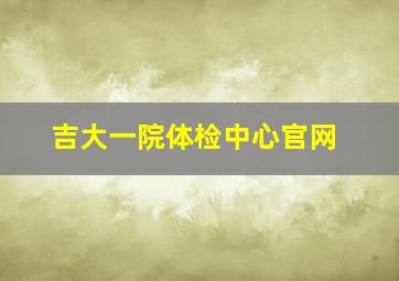 吉大一院体检中心官网