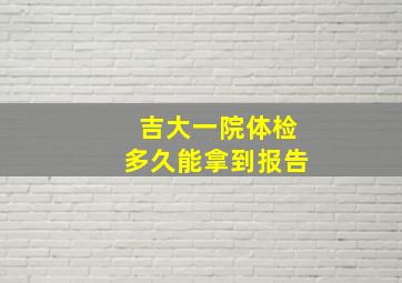 吉大一院体检多久能拿到报告