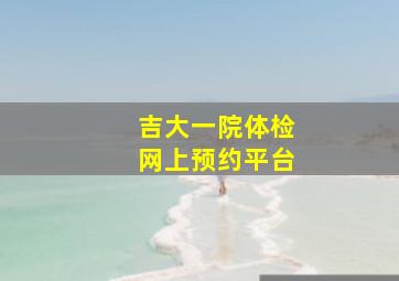 吉大一院体检网上预约平台