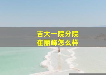 吉大一院分院崔丽峰怎么样