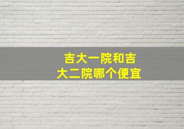 吉大一院和吉大二院哪个便宜