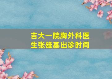 吉大一院胸外科医生张雄基出诊时间