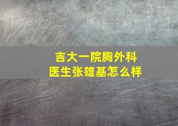 吉大一院胸外科医生张雄基怎么样