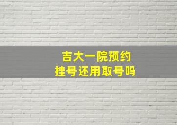 吉大一院预约挂号还用取号吗