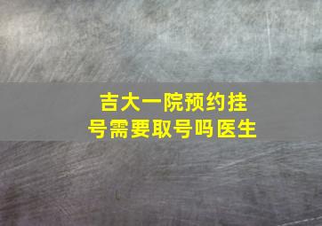 吉大一院预约挂号需要取号吗医生