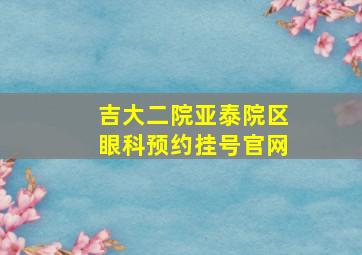 吉大二院亚泰院区眼科预约挂号官网