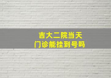 吉大二院当天门诊能挂到号吗