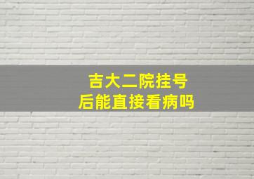 吉大二院挂号后能直接看病吗