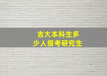 吉大本科生多少人报考研究生