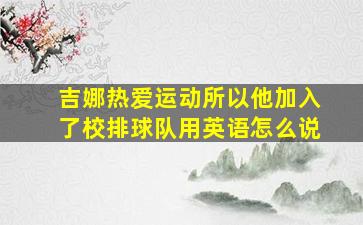 吉娜热爱运动所以他加入了校排球队用英语怎么说