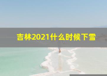 吉林2021什么时候下雪