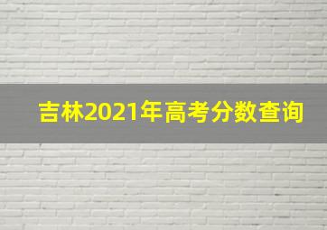 吉林2021年高考分数查询