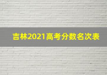 吉林2021高考分数名次表