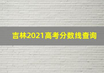 吉林2021高考分数线查询