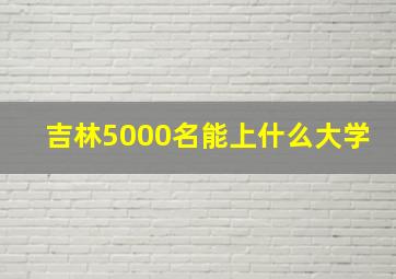 吉林5000名能上什么大学