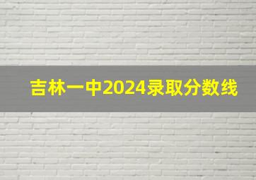 吉林一中2024录取分数线