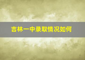 吉林一中录取情况如何