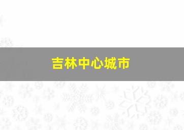 吉林中心城市